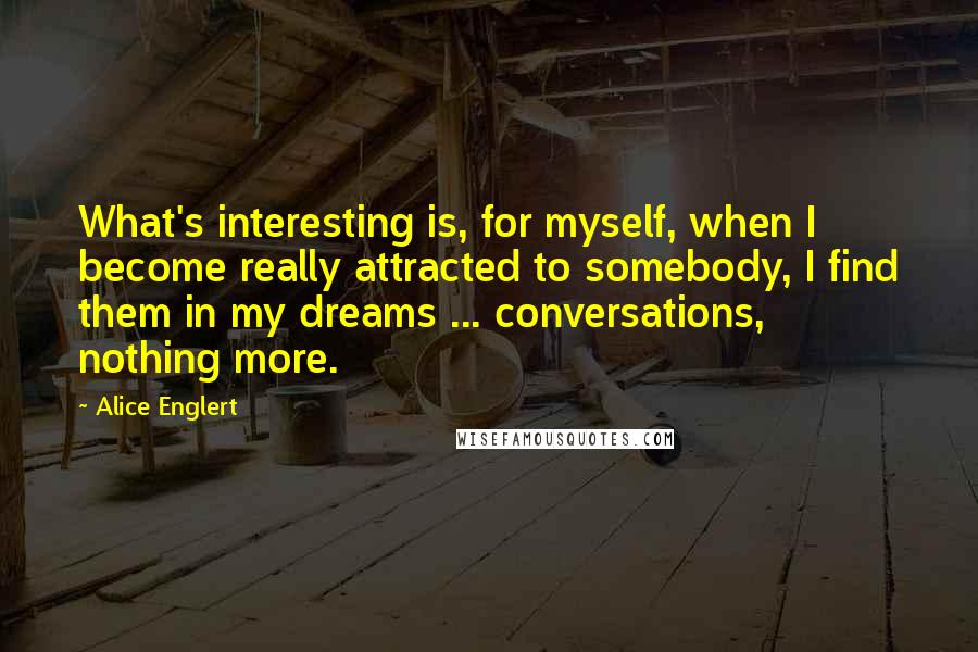 Alice Englert Quotes: What's interesting is, for myself, when I become really attracted to somebody, I find them in my dreams ... conversations, nothing more.