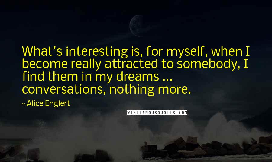 Alice Englert Quotes: What's interesting is, for myself, when I become really attracted to somebody, I find them in my dreams ... conversations, nothing more.