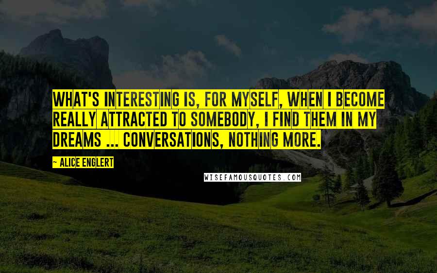 Alice Englert Quotes: What's interesting is, for myself, when I become really attracted to somebody, I find them in my dreams ... conversations, nothing more.