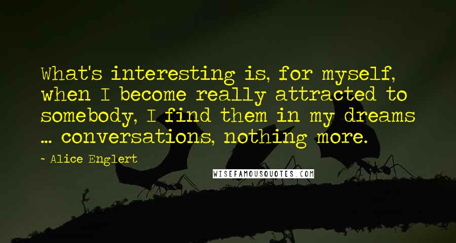 Alice Englert Quotes: What's interesting is, for myself, when I become really attracted to somebody, I find them in my dreams ... conversations, nothing more.