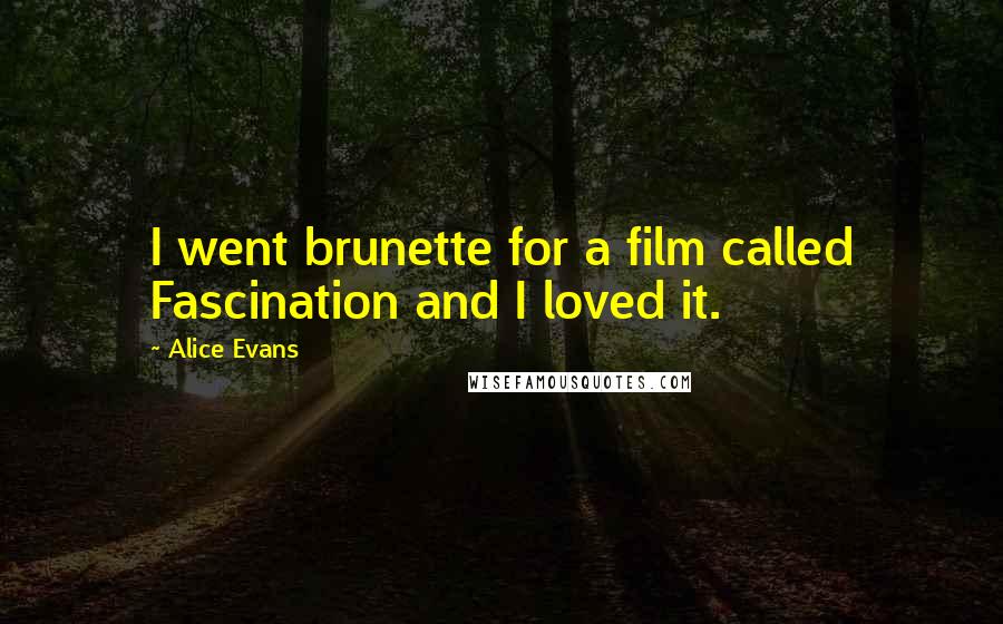 Alice Evans Quotes: I went brunette for a film called Fascination and I loved it.