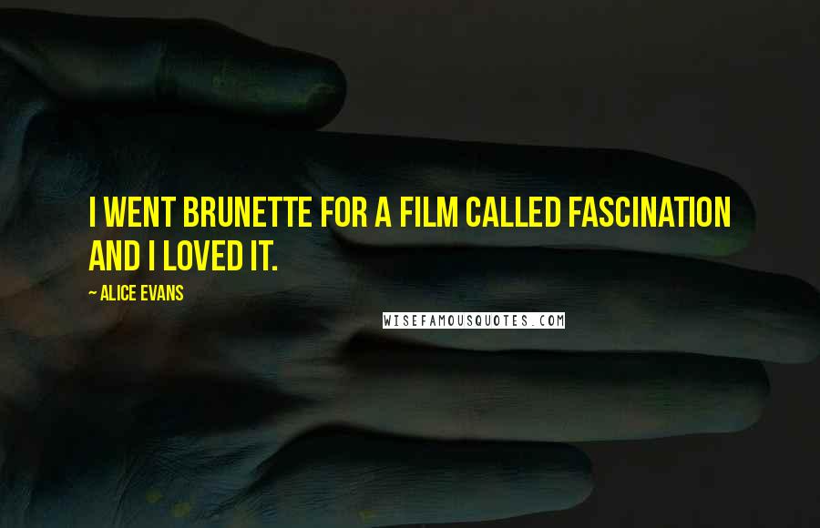 Alice Evans Quotes: I went brunette for a film called Fascination and I loved it.