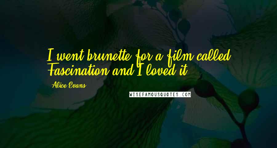 Alice Evans Quotes: I went brunette for a film called Fascination and I loved it.