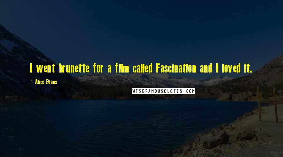 Alice Evans Quotes: I went brunette for a film called Fascination and I loved it.