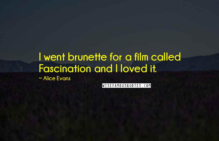 Alice Evans Quotes: I went brunette for a film called Fascination and I loved it.