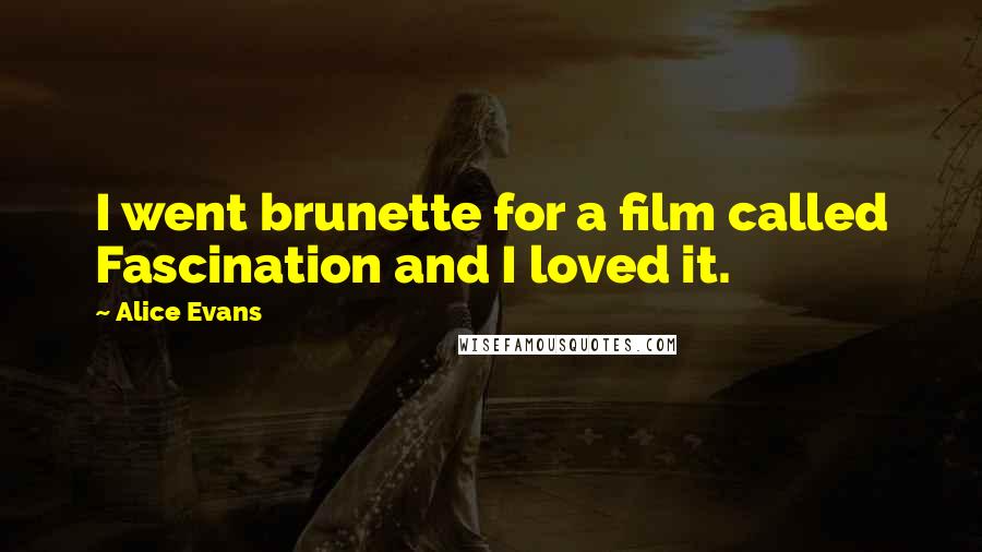 Alice Evans Quotes: I went brunette for a film called Fascination and I loved it.