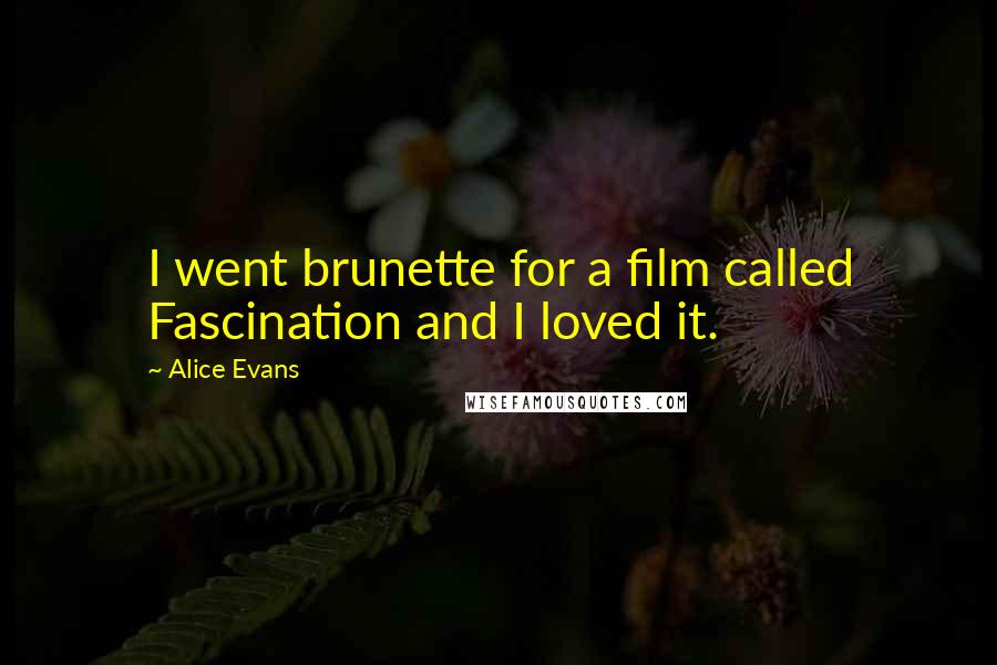 Alice Evans Quotes: I went brunette for a film called Fascination and I loved it.