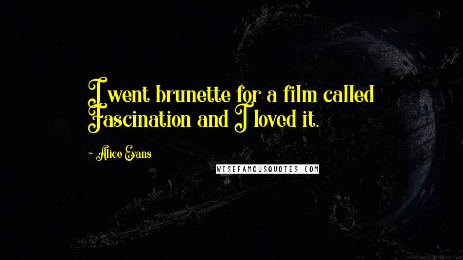 Alice Evans Quotes: I went brunette for a film called Fascination and I loved it.