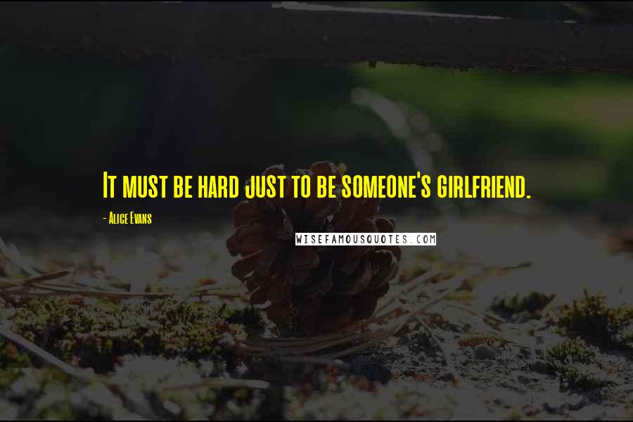 Alice Evans Quotes: It must be hard just to be someone's girlfriend.