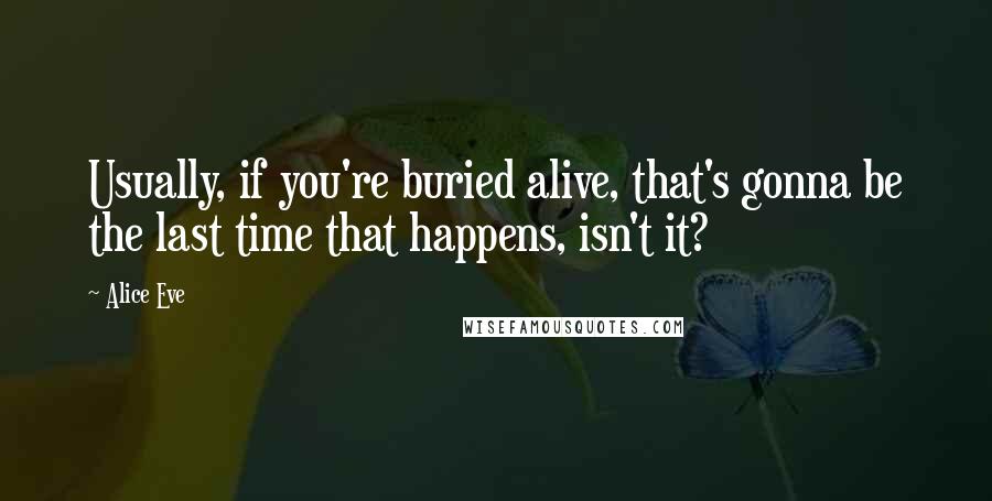 Alice Eve Quotes: Usually, if you're buried alive, that's gonna be the last time that happens, isn't it?