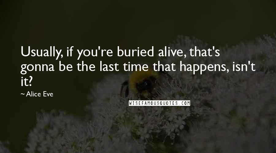 Alice Eve Quotes: Usually, if you're buried alive, that's gonna be the last time that happens, isn't it?