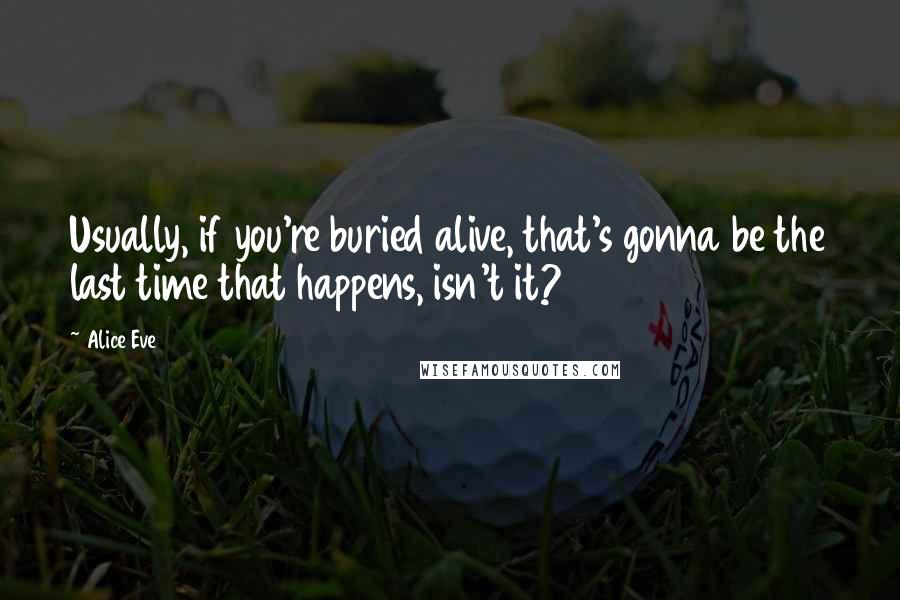 Alice Eve Quotes: Usually, if you're buried alive, that's gonna be the last time that happens, isn't it?