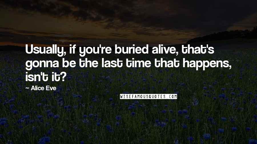 Alice Eve Quotes: Usually, if you're buried alive, that's gonna be the last time that happens, isn't it?