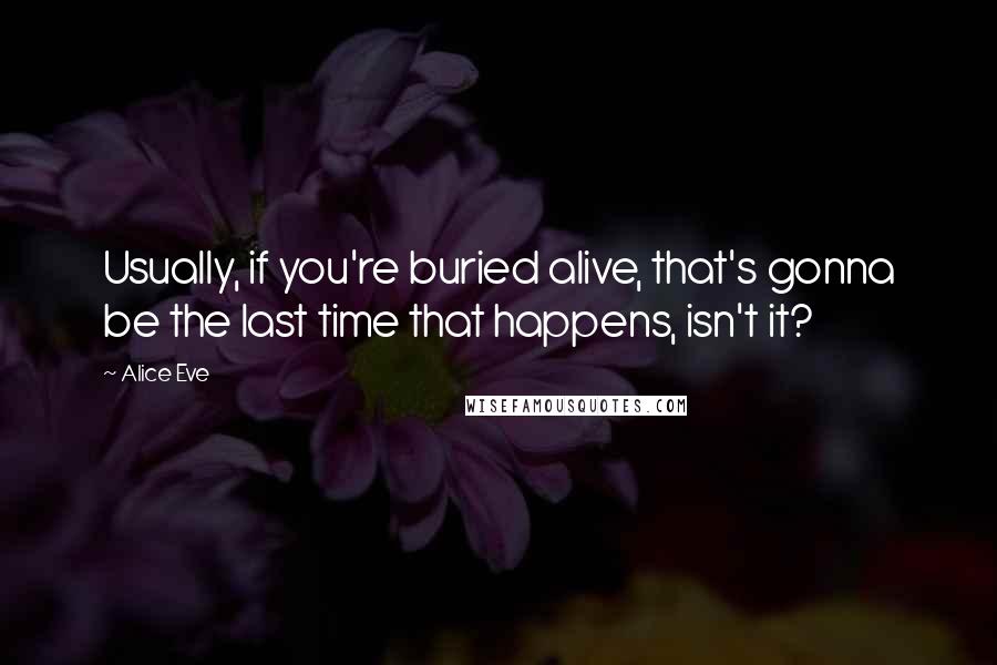 Alice Eve Quotes: Usually, if you're buried alive, that's gonna be the last time that happens, isn't it?