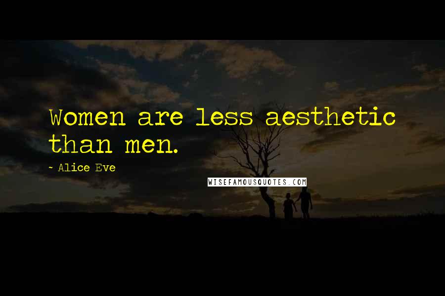 Alice Eve Quotes: Women are less aesthetic than men.