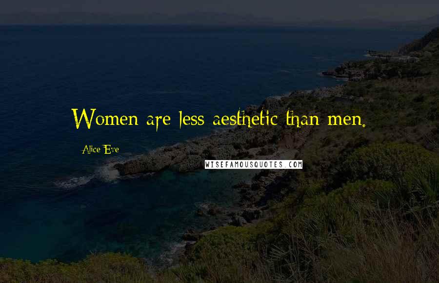 Alice Eve Quotes: Women are less aesthetic than men.