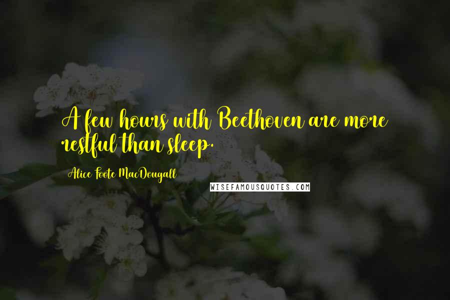 Alice Foote MacDougall Quotes: A few hours with Beethoven are more restful than sleep.
