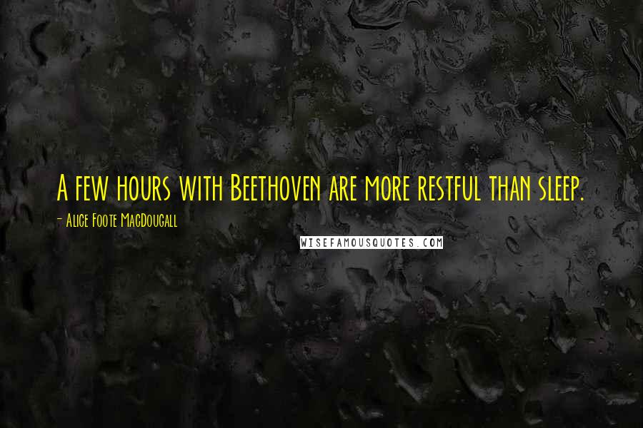 Alice Foote MacDougall Quotes: A few hours with Beethoven are more restful than sleep.