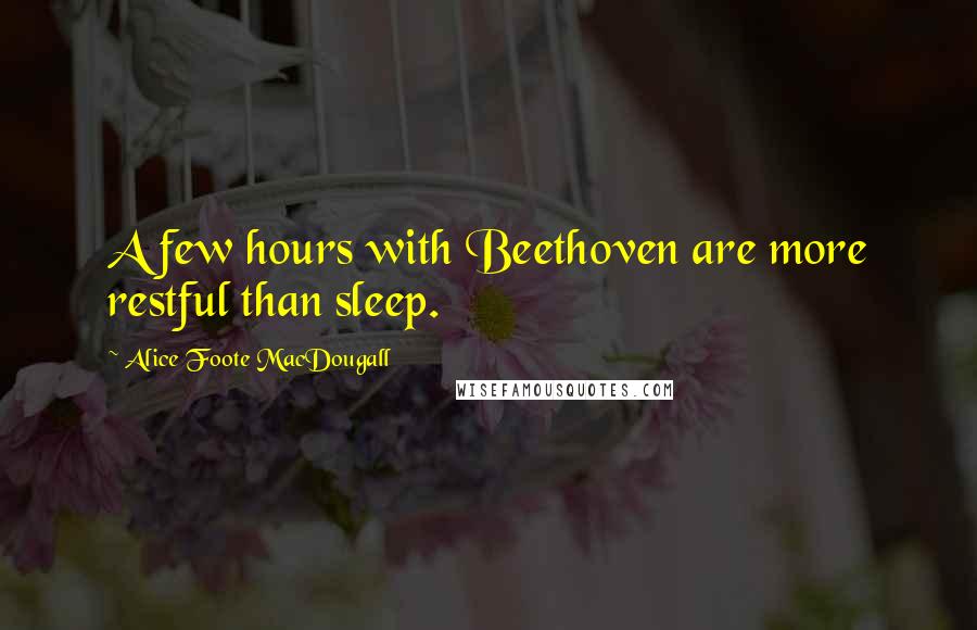 Alice Foote MacDougall Quotes: A few hours with Beethoven are more restful than sleep.