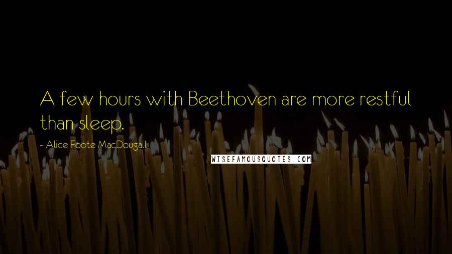 Alice Foote MacDougall Quotes: A few hours with Beethoven are more restful than sleep.