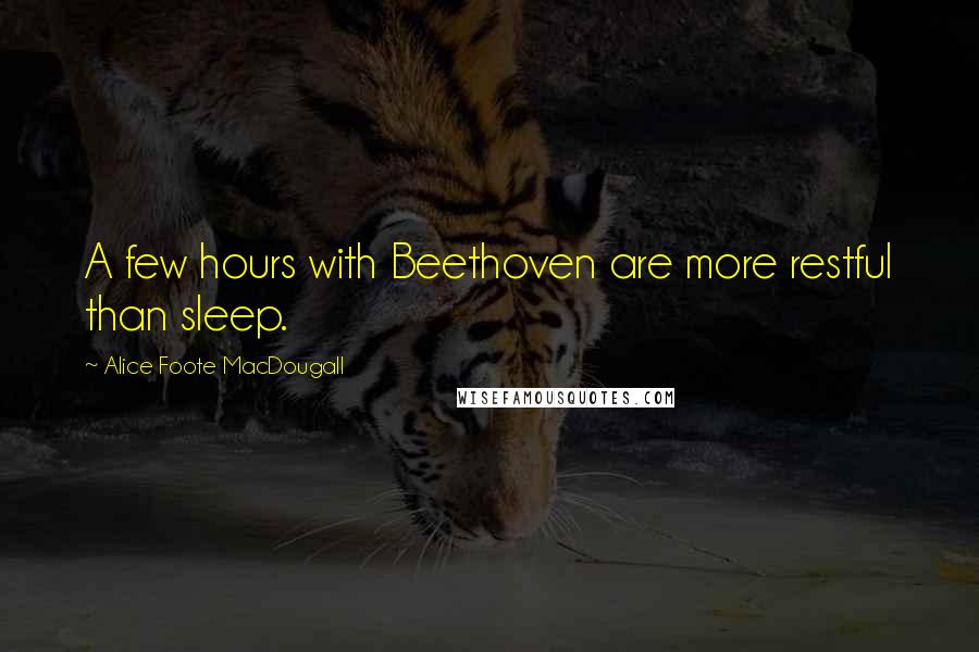 Alice Foote MacDougall Quotes: A few hours with Beethoven are more restful than sleep.