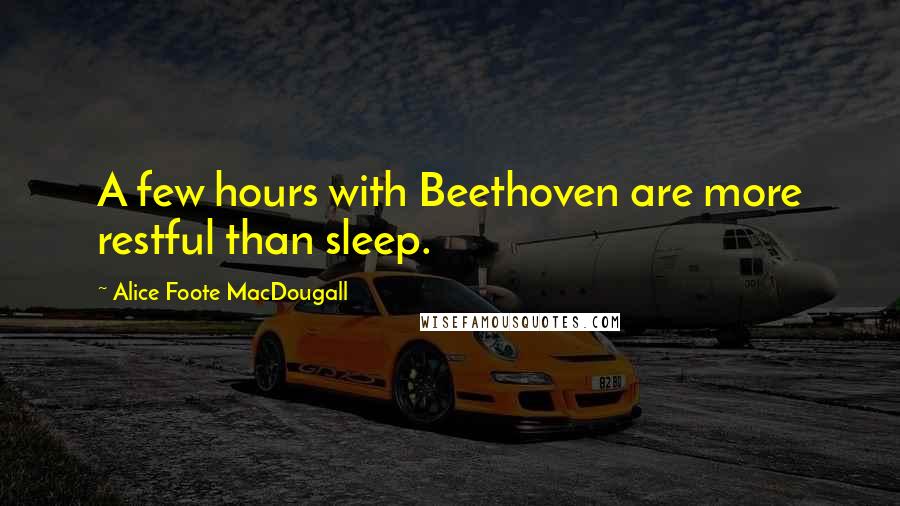 Alice Foote MacDougall Quotes: A few hours with Beethoven are more restful than sleep.