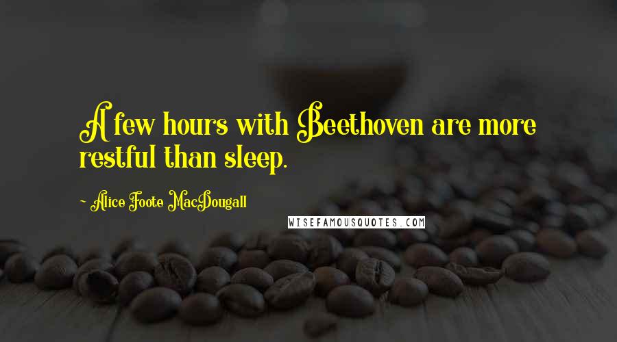 Alice Foote MacDougall Quotes: A few hours with Beethoven are more restful than sleep.