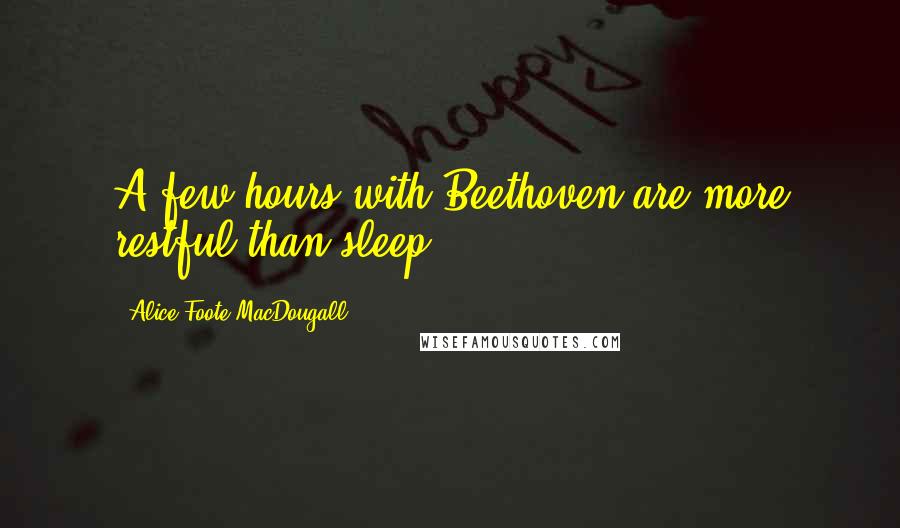 Alice Foote MacDougall Quotes: A few hours with Beethoven are more restful than sleep.