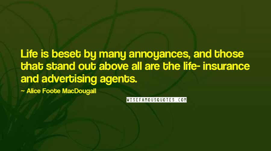 Alice Foote MacDougall Quotes: Life is beset by many annoyances, and those that stand out above all are the life- insurance and advertising agents.