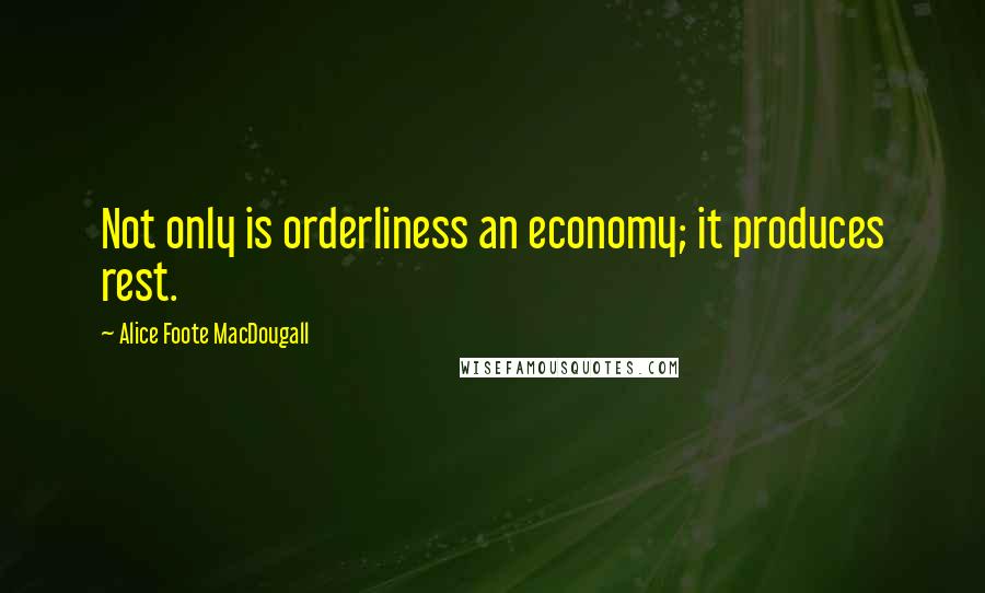 Alice Foote MacDougall Quotes: Not only is orderliness an economy; it produces rest.