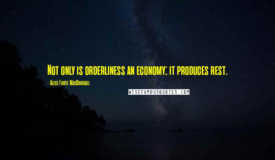 Alice Foote MacDougall Quotes: Not only is orderliness an economy; it produces rest.