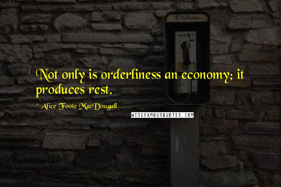 Alice Foote MacDougall Quotes: Not only is orderliness an economy; it produces rest.