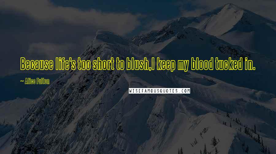 Alice Fulton Quotes: Because life's too short to blush,I keep my blood tucked in.