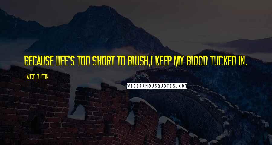 Alice Fulton Quotes: Because life's too short to blush,I keep my blood tucked in.