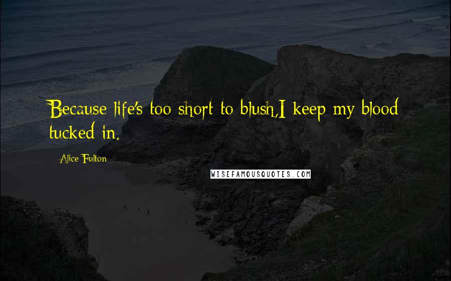 Alice Fulton Quotes: Because life's too short to blush,I keep my blood tucked in.