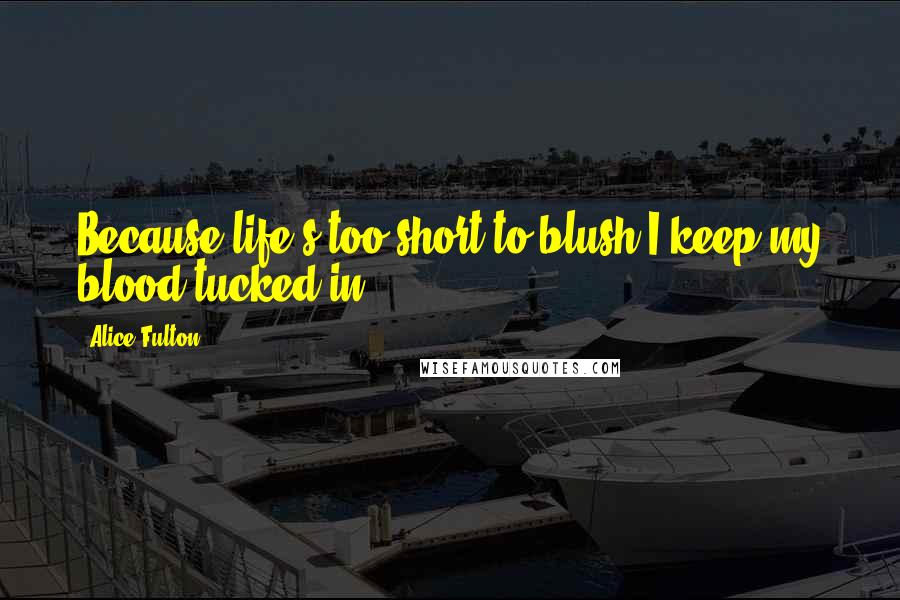 Alice Fulton Quotes: Because life's too short to blush,I keep my blood tucked in.