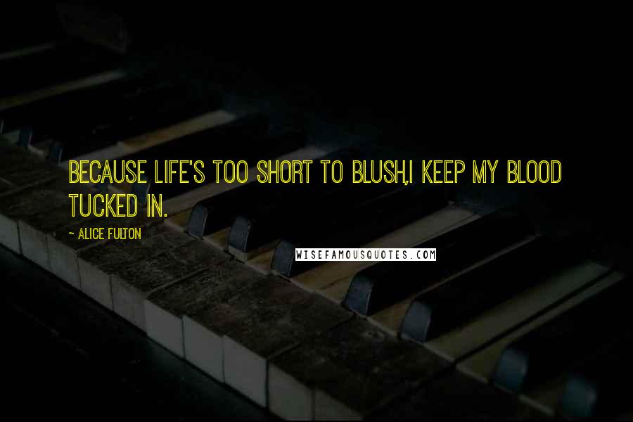 Alice Fulton Quotes: Because life's too short to blush,I keep my blood tucked in.