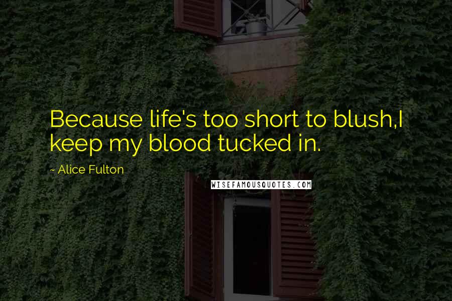 Alice Fulton Quotes: Because life's too short to blush,I keep my blood tucked in.