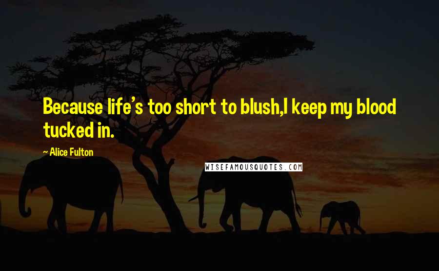 Alice Fulton Quotes: Because life's too short to blush,I keep my blood tucked in.