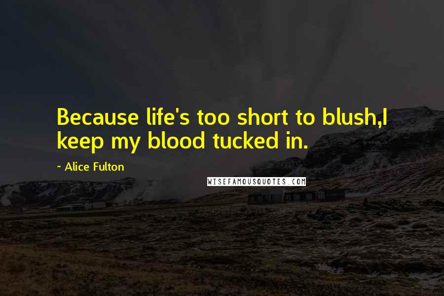 Alice Fulton Quotes: Because life's too short to blush,I keep my blood tucked in.