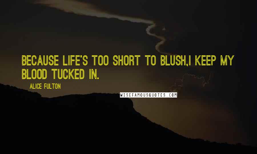 Alice Fulton Quotes: Because life's too short to blush,I keep my blood tucked in.