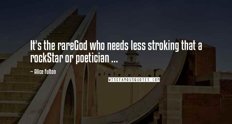 Alice Fulton Quotes: It's the rareGod who needs less stroking that a rockStar or poetician ...