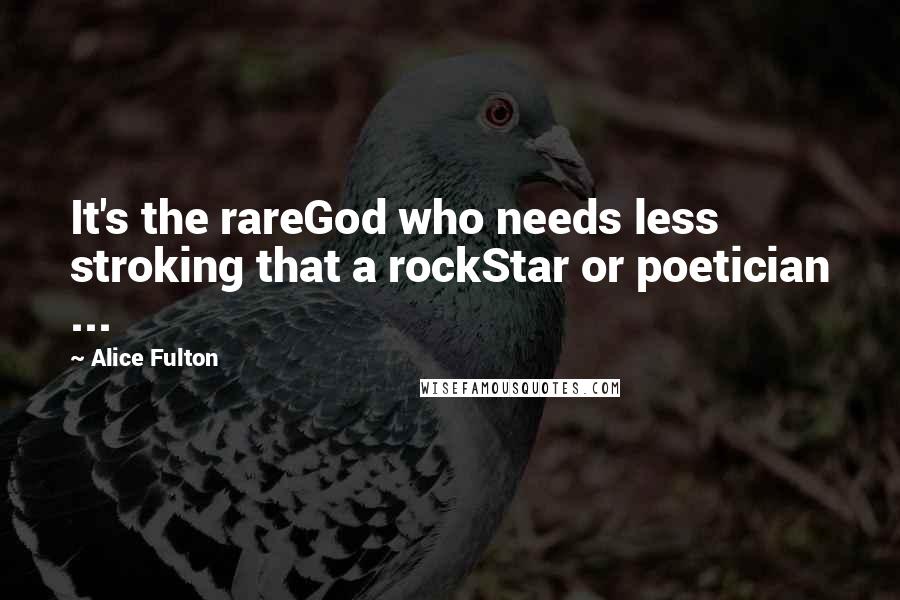 Alice Fulton Quotes: It's the rareGod who needs less stroking that a rockStar or poetician ...