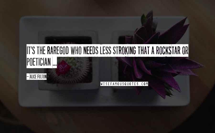 Alice Fulton Quotes: It's the rareGod who needs less stroking that a rockStar or poetician ...