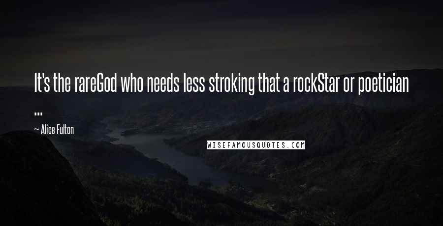 Alice Fulton Quotes: It's the rareGod who needs less stroking that a rockStar or poetician ...