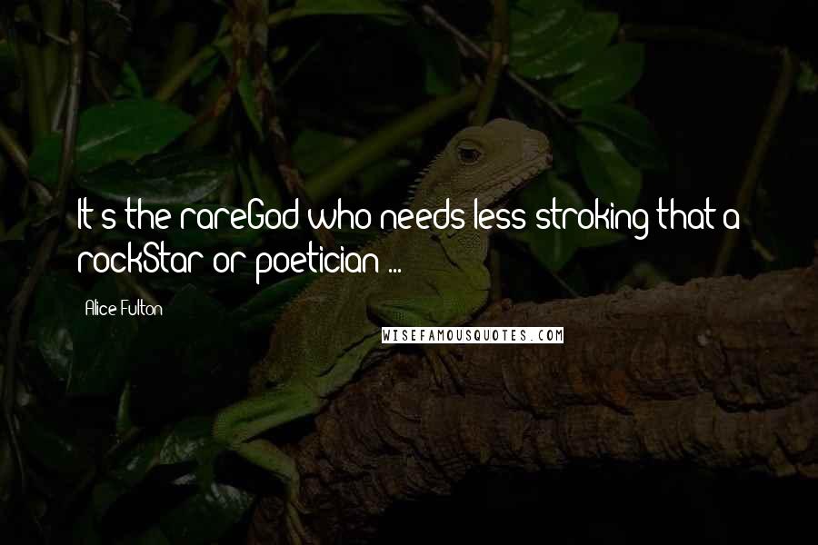 Alice Fulton Quotes: It's the rareGod who needs less stroking that a rockStar or poetician ...