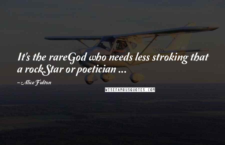 Alice Fulton Quotes: It's the rareGod who needs less stroking that a rockStar or poetician ...