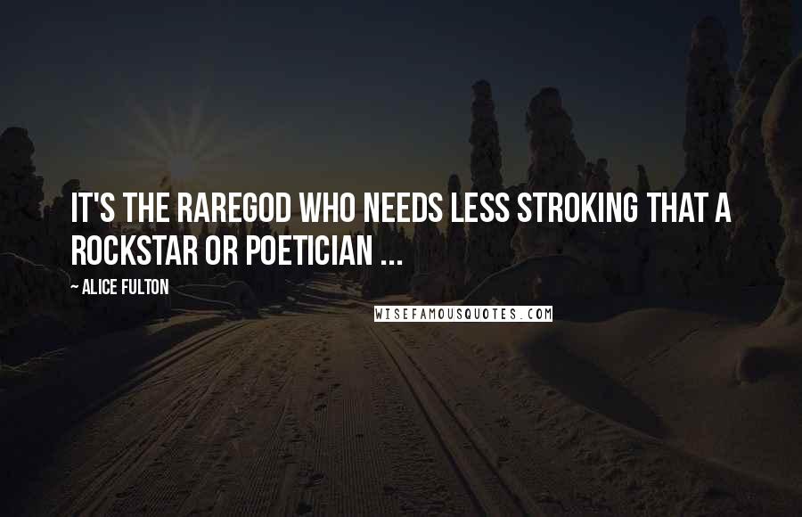 Alice Fulton Quotes: It's the rareGod who needs less stroking that a rockStar or poetician ...