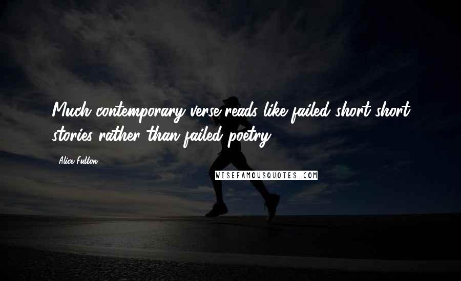 Alice Fulton Quotes: Much contemporary verse reads like failed short-short stories rather than failed poetry.