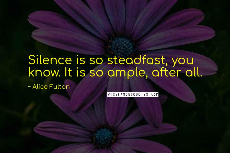 Alice Fulton Quotes: Silence is so steadfast, you know. It is so ample, after all.